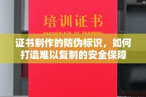 嵊泗证书制作的防伪标识，如何打造难以复制的安全保障