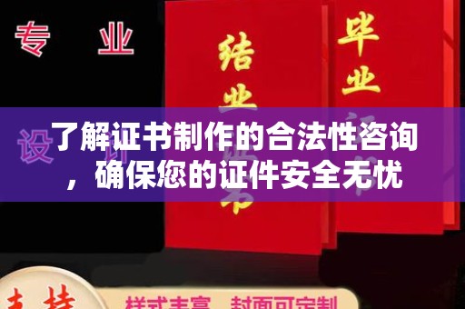 嵊泗了解证书制作的合法性咨询，确保您的证件安全无忧
