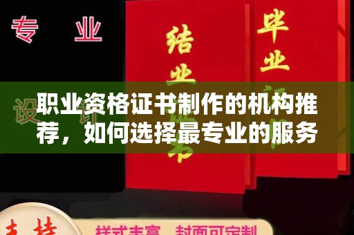 嵊泗职业资格证书制作的机构推荐，如何选择最专业的服务？