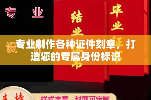 嵊泗专业制作各种证件刻章，打造您的专属身份标识