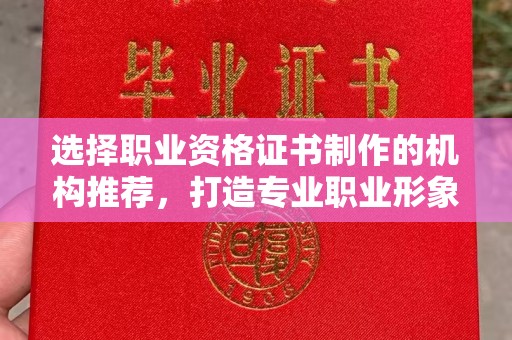 嵊泗选择职业资格证书制作的机构推荐，打造专业职业形象