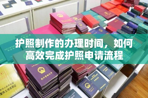 嵊泗护照制作的办理时间，如何高效完成护照申请流程