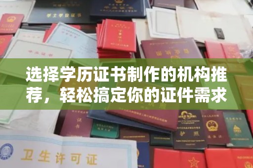 嵊泗选择学历证书制作的机构推荐，轻松搞定你的证件需求