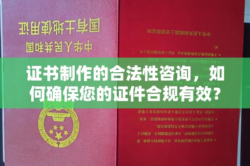 嵊泗证书制作的合法性咨询，如何确保您的证件合规有效？
