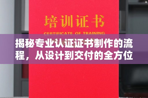 嵊泗揭秘专业认证证书制作的流程，从设计到交付的全方位指南
