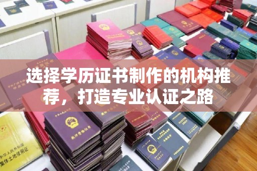 嵊泗选择学历证书制作的机构推荐，打造专业认证之路