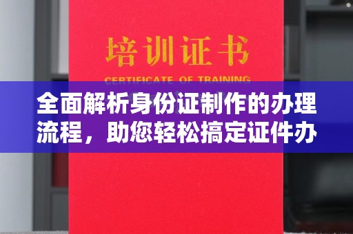 嵊泗全面解析身份证制作的办理流程，助您轻松搞定证件办理