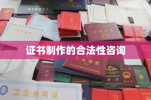 嵊泗证书制作的合法性咨询