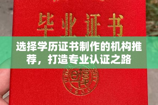 嵊泗选择学历证书制作的机构推荐，打造专业认证之路