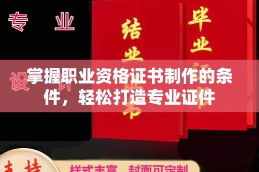 嵊泗掌握职业资格证书制作的条件，轻松打造专业证件