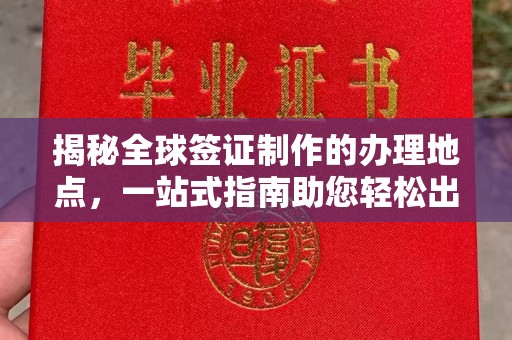 嵊泗揭秘全球签证制作的办理地点，一站式指南助您轻松出行