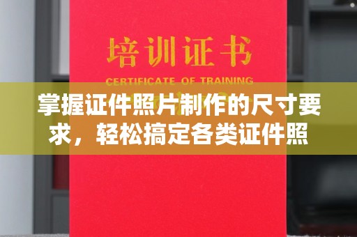 嵊泗掌握证件照片制作的尺寸要求，轻松搞定各类证件照