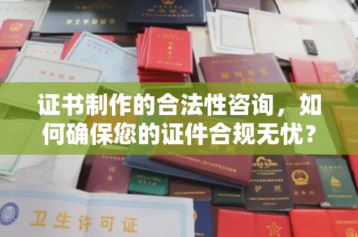 嵊泗证书制作的合法性咨询，如何确保您的证件合规无忧？
