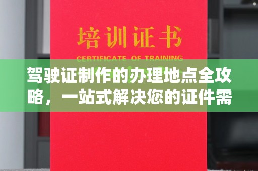 嵊泗驾驶证制作的办理地点全攻略，一站式解决您的证件需求