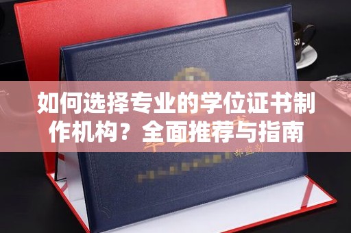 嵊泗如何选择专业的学位证书制作机构？全面推荐与指南