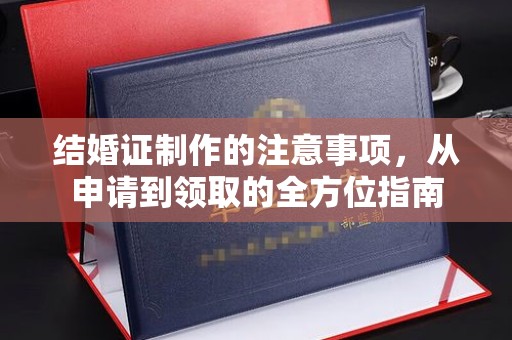 嵊泗结婚证制作的注意事项，从申请到领取的全方位指南
