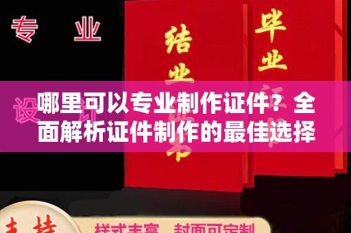 嵊泗哪里可以专业制作证件？全面解析证件制作的最佳选择