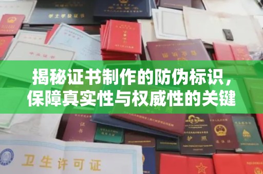 嵊泗揭秘证书制作的防伪标识，保障真实性与权威性的关键